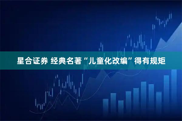 星合证券 经典名著“儿童化改编”得有规矩