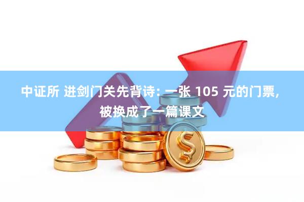 中证所 进剑门关先背诗: 一张 105 元的门票, 被换成了一篇课文