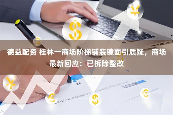 德益配资 桂林一商场阶梯铺装镜面引质疑，商场最新回应：已拆除整改