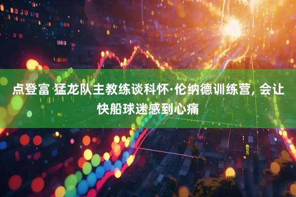 点登富 猛龙队主教练谈科怀·伦纳德训练营, 会让快船球迷感到心痛