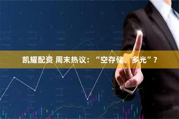 凯耀配资 周末热议：“空存储、多光”？