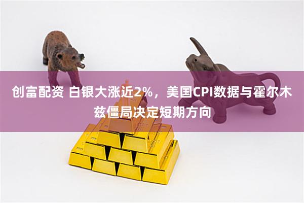 创富配资 白银大涨近2%，美国CPI数据与霍尔木兹僵局决定短期方向